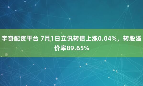 宇奇配资平台 7月1日立讯转债上涨0.04%，转股溢价率89.65%