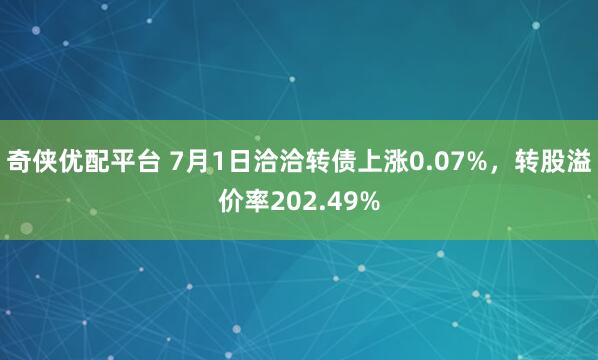 奇侠优配平台 7月1日洽洽转债上涨0.07%，转股溢价率202.49%