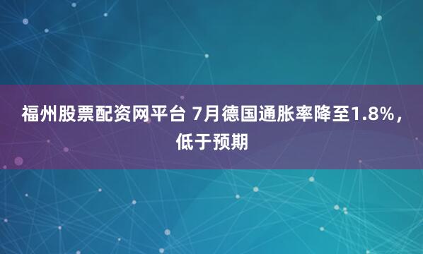 福州股票配资网平台 7月德国通胀率降至1.8%，低于预期
