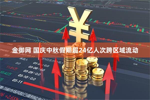 金御网 国庆中秋假期超24亿人次跨区域流动