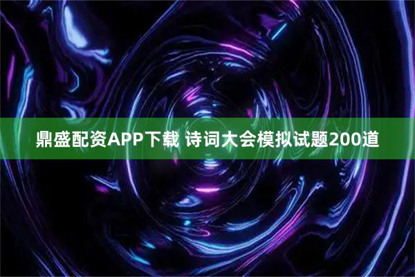 鼎盛配资APP下载 诗词大会模拟试题200道