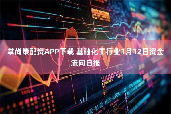 掌尚策配资APP下载 基础化工行业1月12日资金流向日报