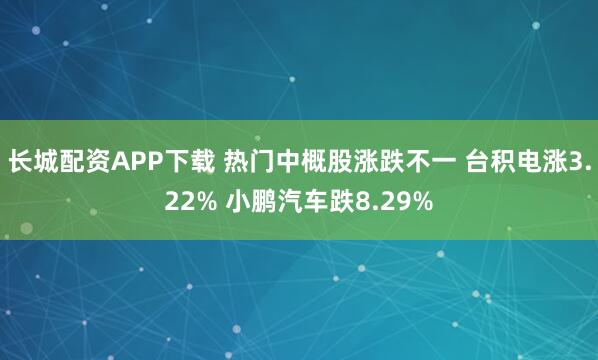 长城配资APP下载 热门中概股涨跌不一 台积电涨3.22% 小鹏汽车跌8.29%
