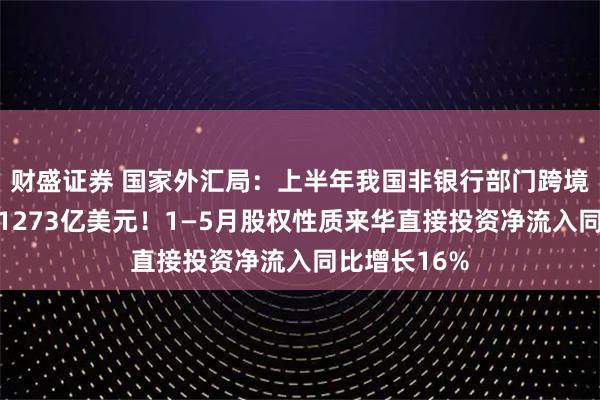 财盛证券 国家外汇局：上半年我国非银行部门跨境资金净流入1273亿美元！1—5月股权性质来华直接投资净流入同比增长16%