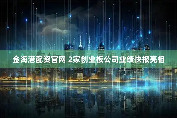 金海港配资官网 2家创业板公司业绩快报亮相