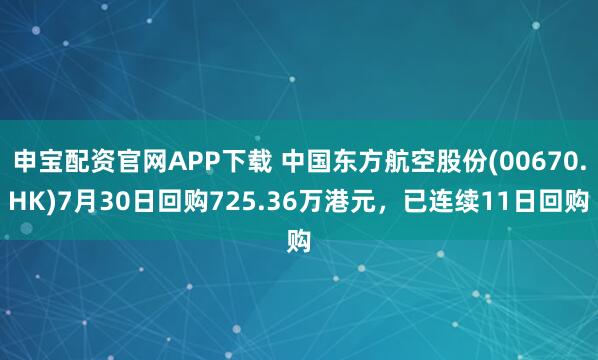 申宝配资官网APP下载 中国东方航空股份(00670.HK)7月30日回购725.36万港元，已连续11日回购