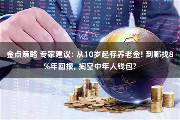 金点策略 专家建议: 从10岁起存养老金! 到哪找8%年回报, 掏空中年人钱包?